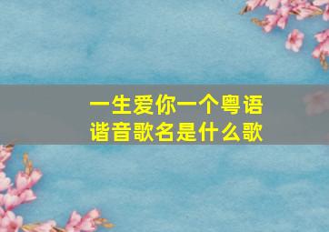 一生爱你一个粤语谐音歌名是什么歌