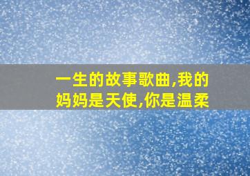 一生的故事歌曲,我的妈妈是天使,你是温柔