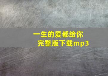 一生的爱都给你完整版下载mp3