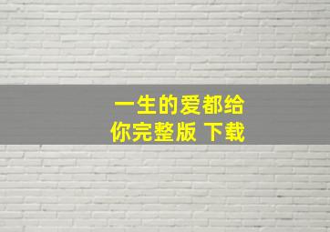 一生的爱都给你完整版 下载