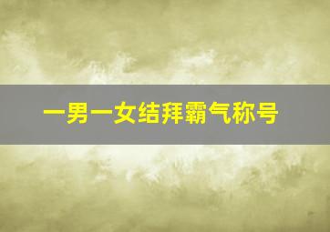 一男一女结拜霸气称号