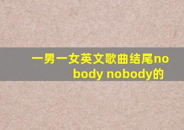 一男一女英文歌曲结尾nobody nobody的