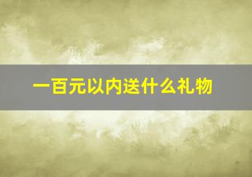 一百元以内送什么礼物