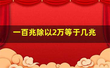 一百兆除以2万等于几兆