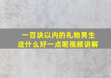 一百块以内的礼物男生送什么好一点呢视频讲解