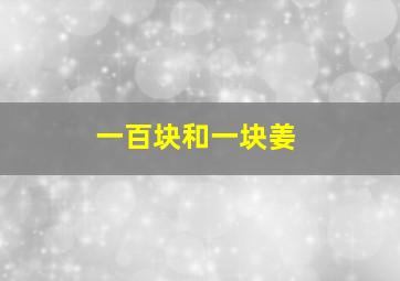 一百块和一块姜