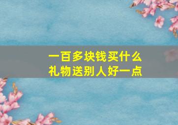 一百多块钱买什么礼物送别人好一点