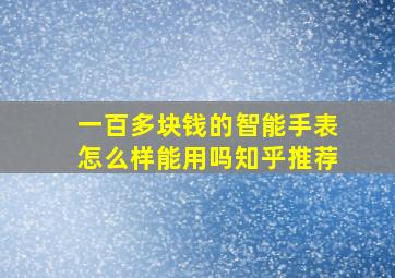 一百多块钱的智能手表怎么样能用吗知乎推荐