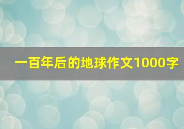 一百年后的地球作文1000字