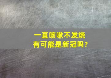 一直咳嗽不发烧有可能是新冠吗?