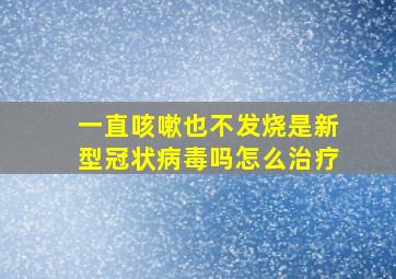 一直咳嗽也不发烧是新型冠状病毒吗怎么治疗