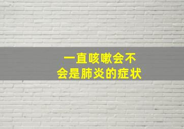 一直咳嗽会不会是肺炎的症状