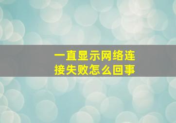 一直显示网络连接失败怎么回事