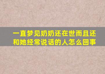 一直梦见奶奶还在世而且还和她经常说话的人怎么回事