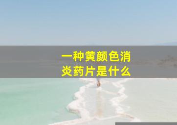 一种黄颜色消炎药片是什么