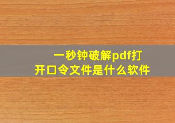 一秒钟破解pdf打开口令文件是什么软件