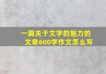 一篇关于文字的魅力的文章600字作文怎么写