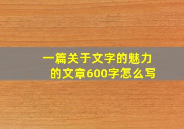 一篇关于文字的魅力的文章600字怎么写