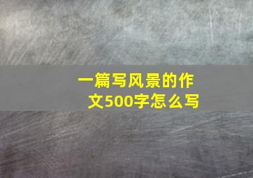 一篇写风景的作文500字怎么写