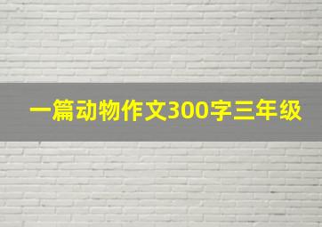 一篇动物作文300字三年级