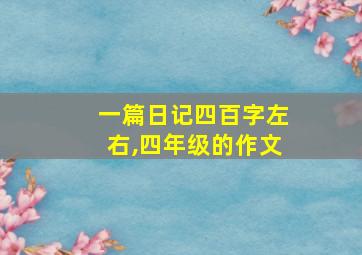 一篇日记四百字左右,四年级的作文