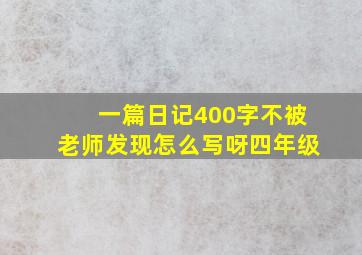 一篇日记400字不被老师发现怎么写呀四年级