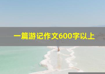 一篇游记作文600字以上