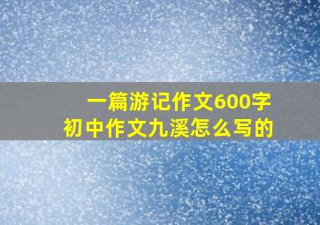 一篇游记作文600字初中作文九溪怎么写的