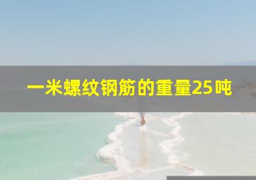 一米螺纹钢筋的重量25吨