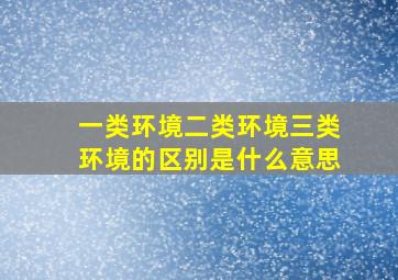 一类环境二类环境三类环境的区别是什么意思