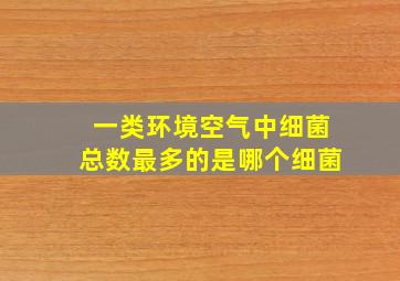 一类环境空气中细菌总数最多的是哪个细菌