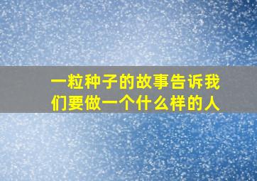 一粒种子的故事告诉我们要做一个什么样的人