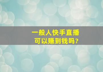 一般人快手直播可以赚到钱吗?