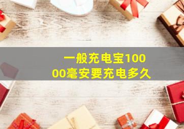 一般充电宝10000毫安要充电多久