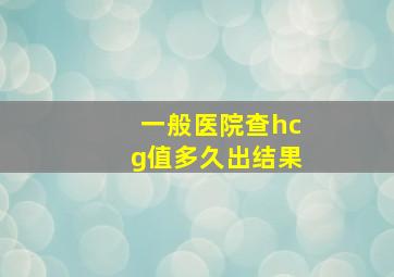 一般医院查hcg值多久出结果