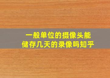 一般单位的摄像头能储存几天的录像吗知乎