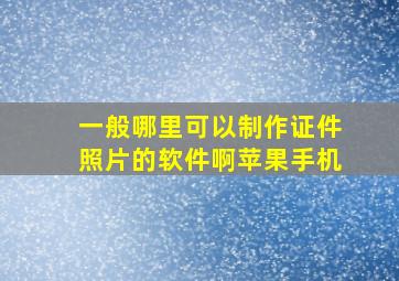 一般哪里可以制作证件照片的软件啊苹果手机