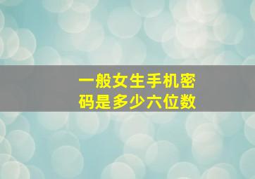 一般女生手机密码是多少六位数