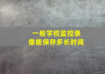 一般学校监控录像能保存多长时间