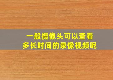 一般摄像头可以查看多长时间的录像视频呢