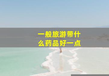 一般旅游带什么药品好一点