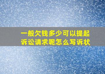 一般欠钱多少可以提起诉讼请求呢怎么写诉状