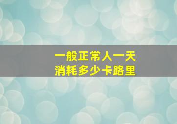 一般正常人一天消耗多少卡路里