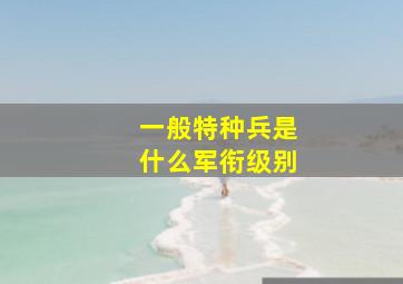 一般特种兵是什么军衔级别