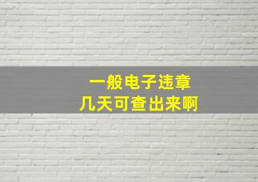 一般电子违章几天可查出来啊