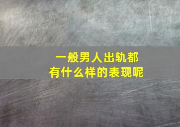 一般男人出轨都有什么样的表现呢