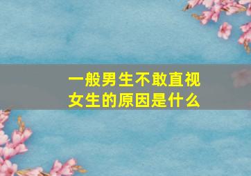 一般男生不敢直视女生的原因是什么