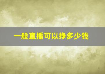 一般直播可以挣多少钱