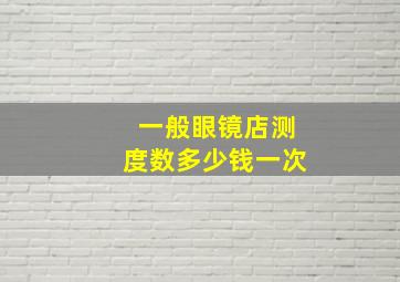 一般眼镜店测度数多少钱一次