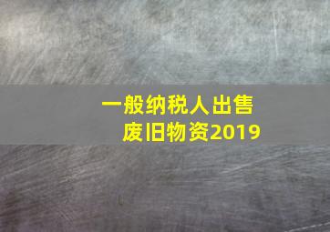 一般纳税人出售废旧物资2019